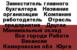 Заместитель главного бухгалтера › Название организации ­ Компания-работодатель › Отрасль предприятия ­ Другое › Минимальный оклад ­ 30 000 - Все города Работа » Вакансии   . Кемеровская обл.,Юрга г.